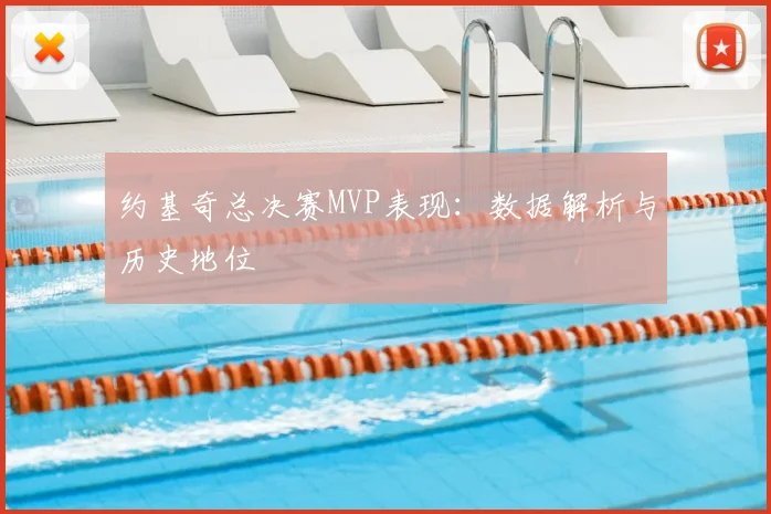 约基奇总决赛MVP表现:数据解析与历史地位