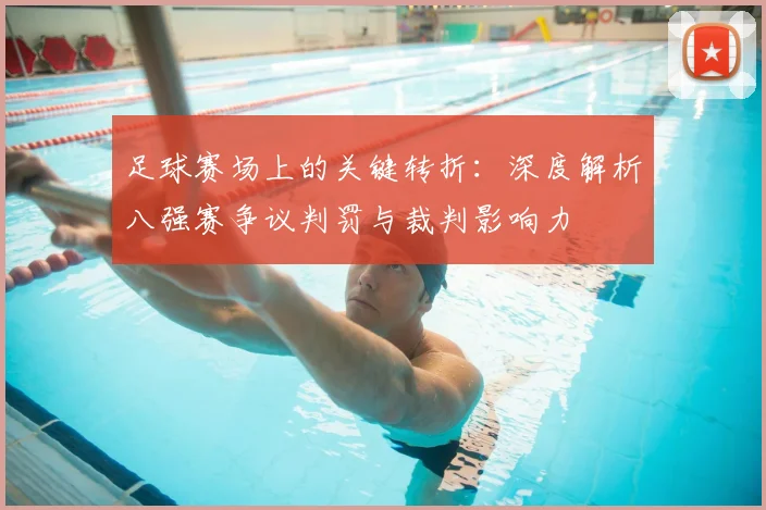 足球赛场上的关键转折:深度解析八强赛争议判罚与裁判影响力