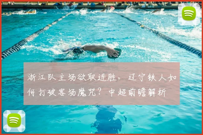 浙江队主场欲取连胜,辽宁铁人如何打破客场魔咒?中超前瞻解析