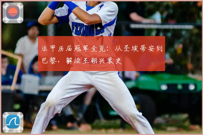 法甲历届冠军全览:从圣埃蒂安到巴黎,解读王朝兴衰史