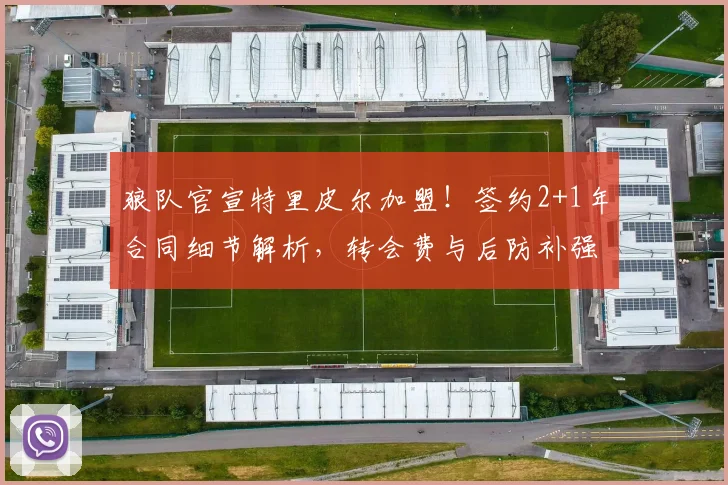 狼队官宣特里皮尔加盟!签约2+1年合同细节解析,转会费与后防补强策略曝光