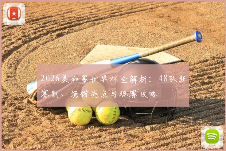 2026美加墨世界杯全解析:48队新赛制、场馆亮点与观赛攻略