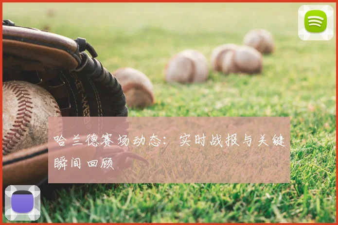 哈兰德赛场动态：实时战报与关键瞬间回顾