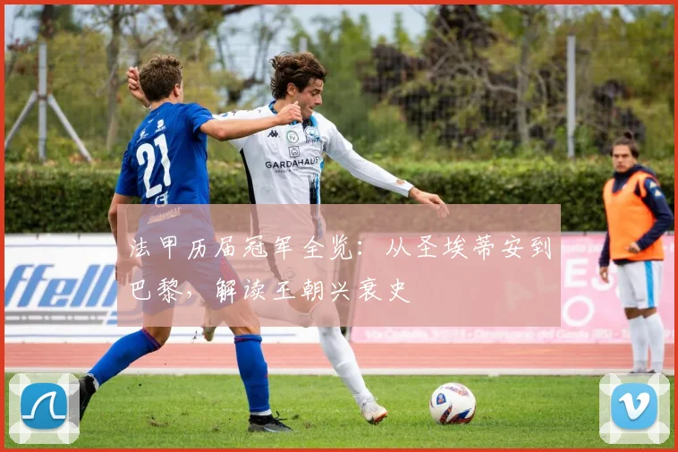 法甲历届冠军全览:从圣埃蒂安到巴黎,解读王朝兴衰史