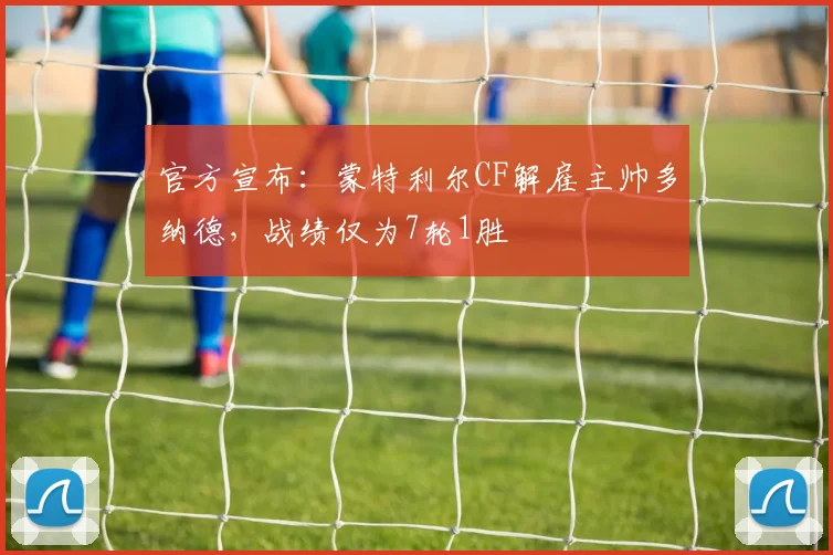 官方宣布:蒙特利尔CF解雇主帅多纳德,战绩仅为7轮1胜