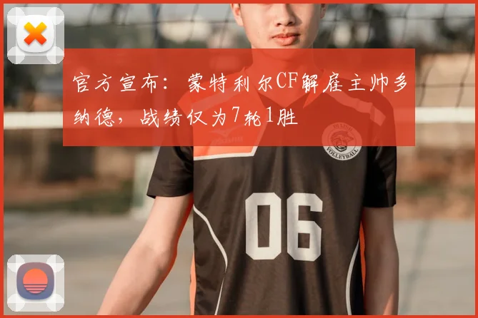 官方宣布:蒙特利尔CF解雇主帅多纳德,战绩仅为7轮1胜