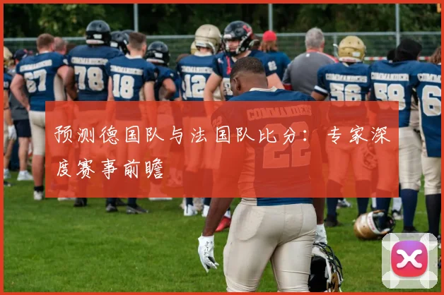 预测德国队与法国队比分：专家深度赛事前瞻